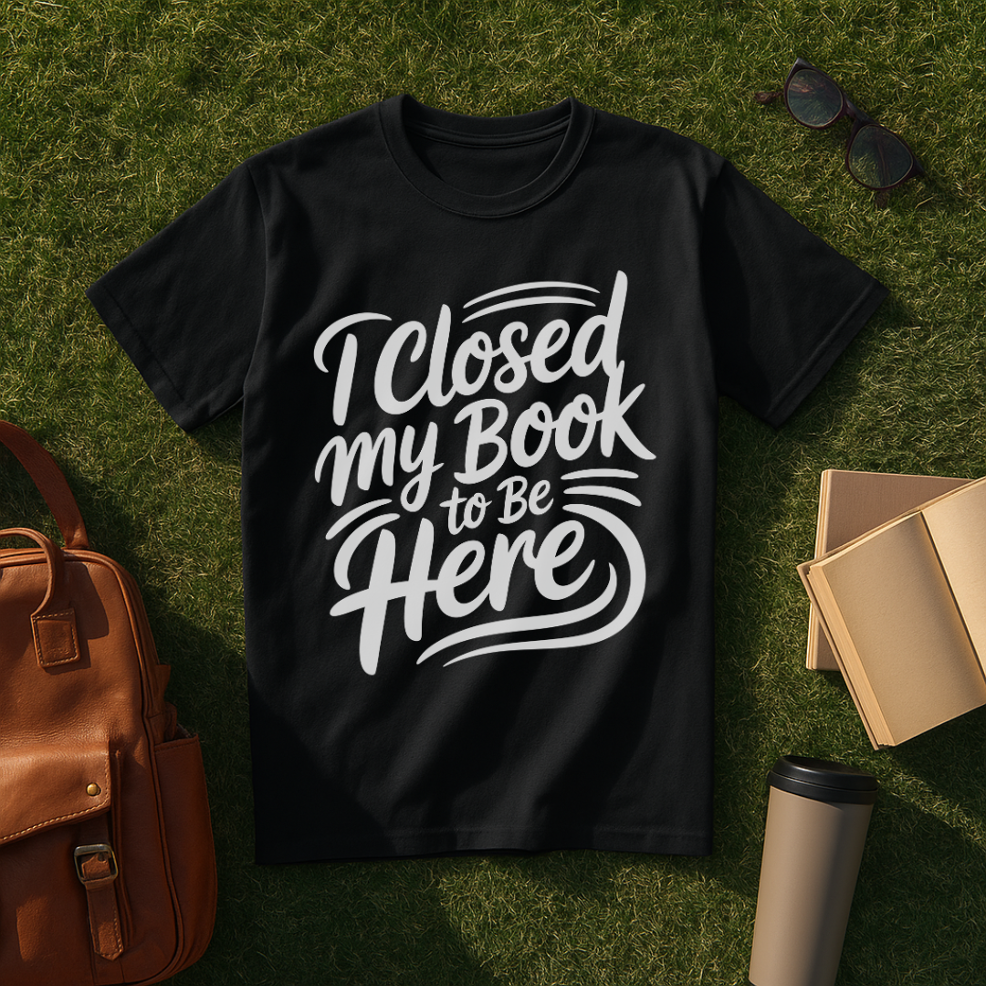 I Closed My Book to Be Here T-Shirt