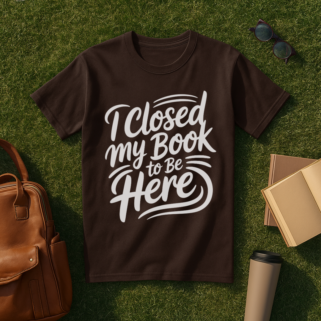 I Closed My Book to Be Here T-Shirt