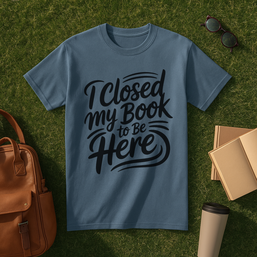 I Closed My Book to Be Here T-Shirt