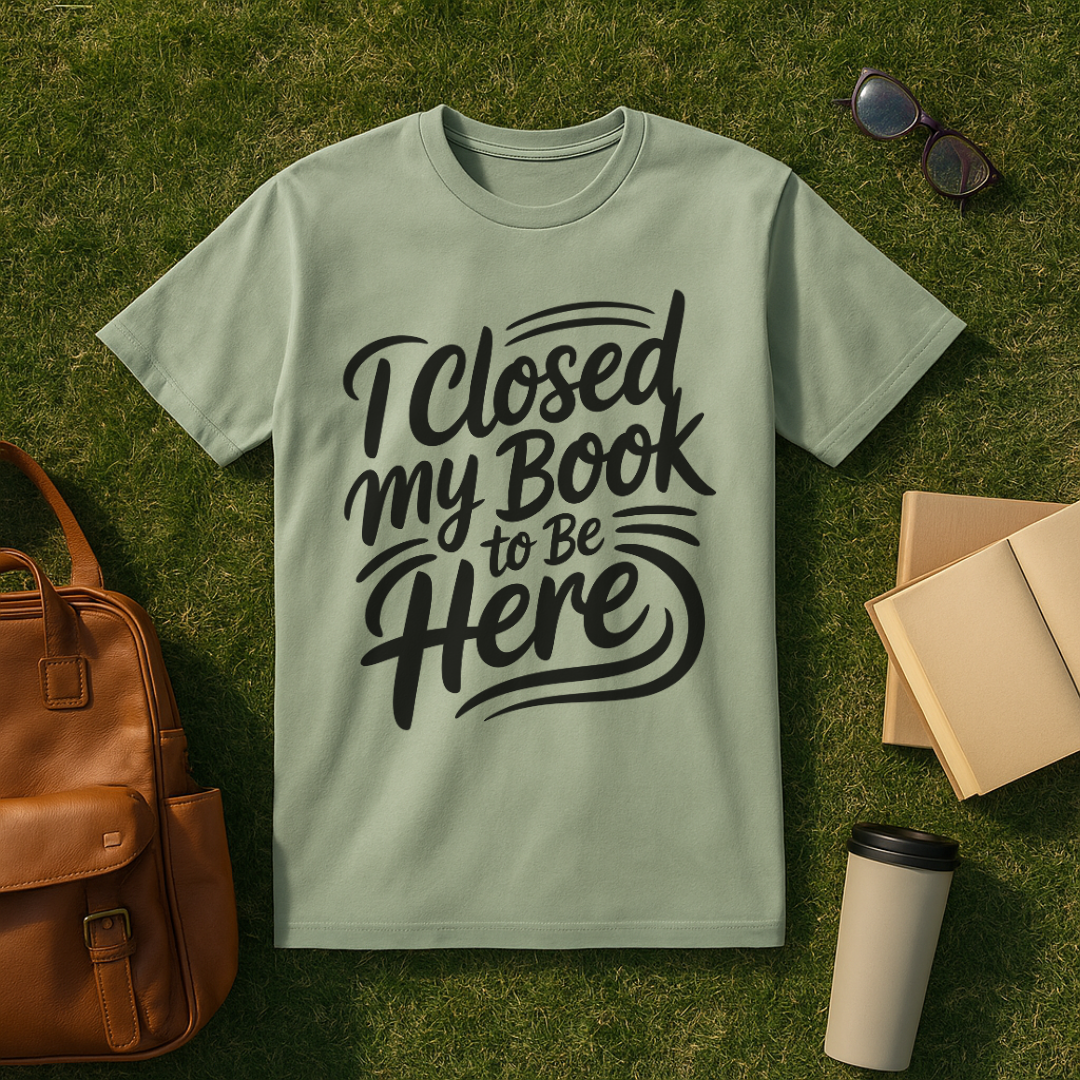 I Closed My Book to Be Here T-Shirt
