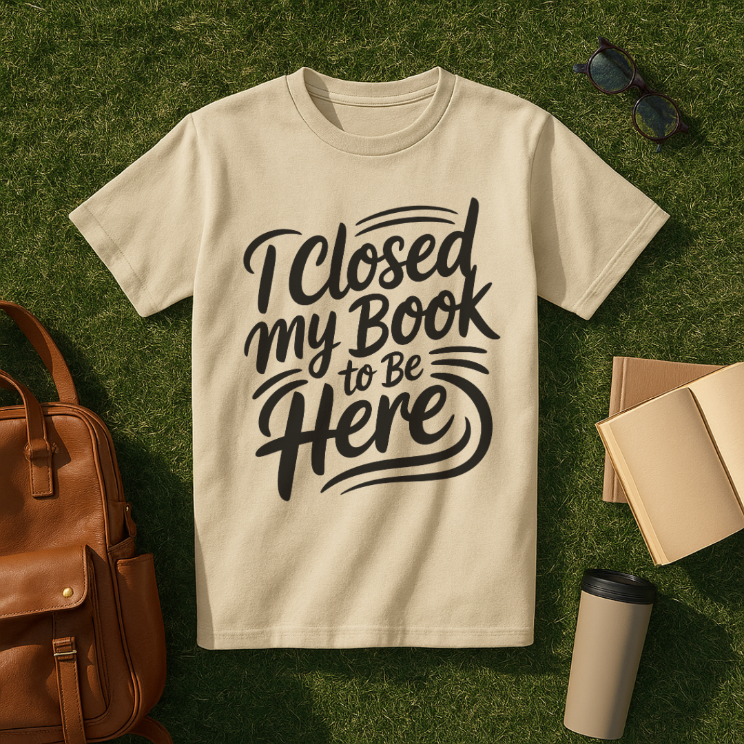 I Closed My Book to Be Here T-Shirt